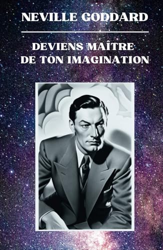 Neville Goddard - Deviens Maître de Ton Imagination (Neville Goddard - Ses Conférences)