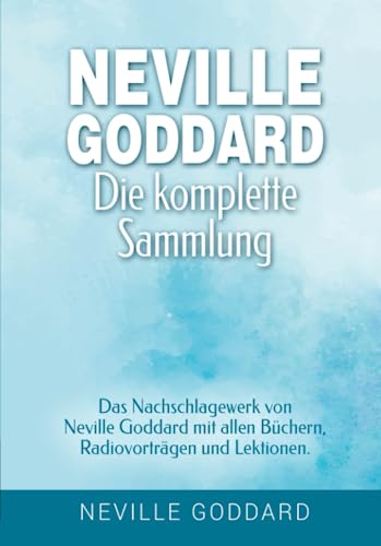 Neville Goddard - Die komplette Sammlung: Das Nachschlagewerk von Neville Goddard mit allen Büchern, Radiovorträgen und Lektionen. (Manifestieren mit ... Goddard und dem Gesetz der Annahme, Band 3) von Independently published