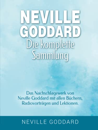 Neville Goddard - Die komplette Sammlung: Das Nachschlagewerk von Neville Goddard mit allen Büchern, Radiovorträgen und Lektionen. (Manifestieren mit ... Goddard und dem Gesetz der Annahme, Band 3) von Independently published