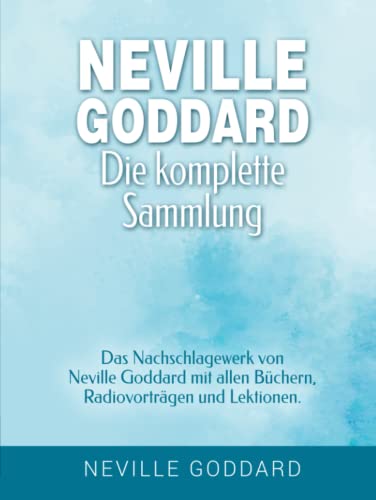Neville Goddard - Die komplette Sammlung: Das Nachschlagewerk von Neville Goddard mit allen Büchern, Radiovorträgen und Lektionen. (Manifestieren mit ... Goddard und dem Gesetz der Annahme, Band 3)