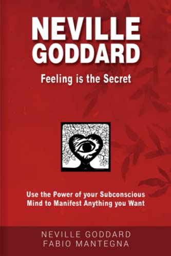 Neville Goddard - Feeling is the Secret: Use the Power of your Subconscious Mind to Manifest Anything you Want Neville Goddard - Feeling is the Secret: Use the Power of your Subconscious Mind to Manifest Anything you Want