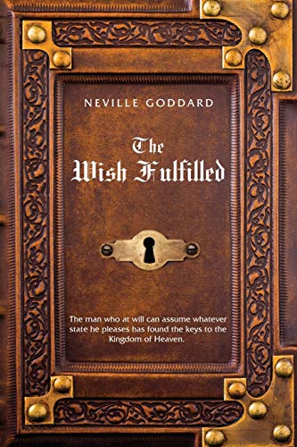 Neville Goddard The Wish Fulfilled: Imagination, Not Facts, Create Your Reality Neville Goddard The Wish Fulfilled: Imagination, Not Facts, Create Your Reality