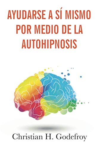 Ayudarse a sí mismo por medio de la Autohipnosis: La técnica y sus aplicaciones prácticas