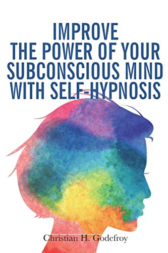 Improve the Power of your Subconscious Mind with Self-Hypnosis: Use Positive Thinking to Change your Life