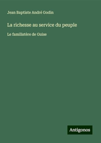 La richesse au service du peuple: Le familistère de Guise von Antigonos Verlag
