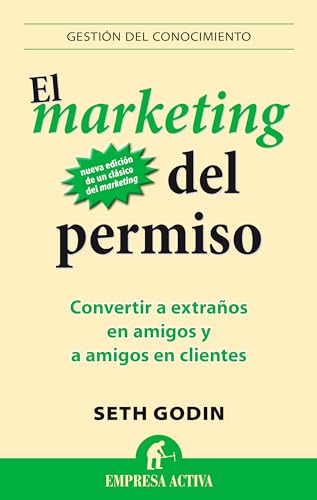 El Marketing del Permiso: Convertir a extraños en amigos y a amigos en clientes (Gestión del conocimiento)