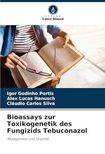 Bioassays zur Toxikogenetik des Fungizids Tebuconazol: Mutagenese und Toxizität von Verlag Unser Wissen