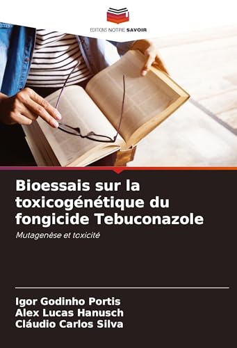 Bioessais sur la toxicogénétique du fongicide Tebuconazole: Mutagenèse et toxicité von Editions Notre Savoir