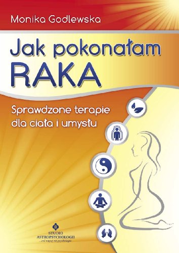 Jak pokonalam raka: Sprawdzone terapie dla ciała i umysłu