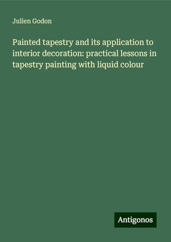 Painted tapestry and its application to interior decoration: practical lessons in tapestry painting with liquid colour von Antigonos Verlag
