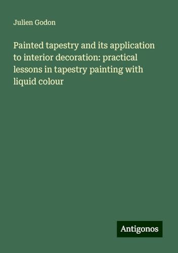Painted tapestry and its application to interior decoration: practical lessons in tapestry painting with liquid colour von Antigonos Verlag