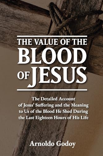 The Value of the Blood of Jesus: The Detailed Account of Jesus’ Suffering and the Meaning to Us of the Blood He Shed During the Last Eighteen Hours of His Life von Barker Publishing LLC