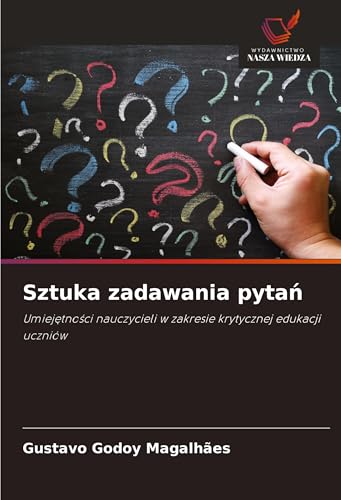 Sztuka zadawania pyta¿: Umiej¿tno¿ci nauczycieli w zakresie krytycznej edukacji uczniów von Wydawnictwo Nasza Wiedza