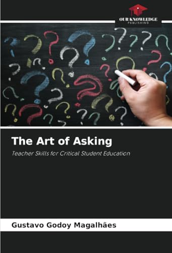 The Art of Asking: Teacher Skills for Critical Student Education von Our Knowledge Publishing