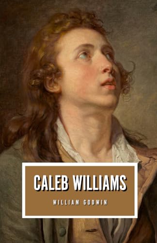 Caleb Williams: Or, Things as They Are: The 1794 Political Philosophy Classic von Independently published