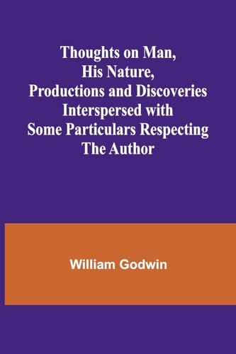 Thoughts on Man, His Nature, Productions and Discoveries Interspersed with Some Particulars Respecting the Author von Alpha Edition