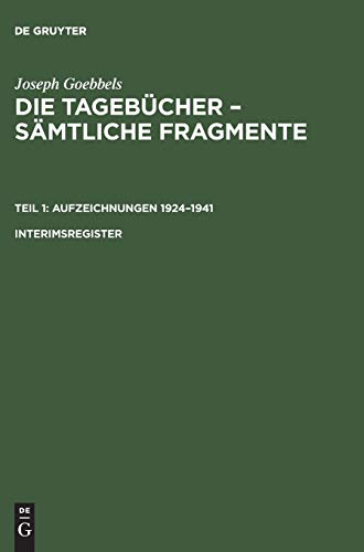 Joseph Goebbels: Die Tagebücher – Sämtliche Fragmente. Teil 1: Aufzeichnungen 1924–1941. Interimsregister: Die Tagebücher – Sämtliche ... Fragmente. Aufzeichnungen 1924–1941) von De Gruyter Saur