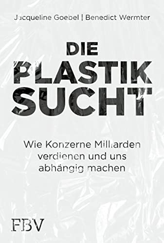Die Plastiksucht: Wie Konzerne Milliarden verdienen und uns abhängig machen Die Plastiksucht: Wie Konzerne Milliarden verdienen und uns abhängig machen von Finanzbuch Verlag