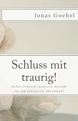 Schluss mit traurig!: Sieben biblisch fundierte Anstöße für ein erneuertes Abendmahl Schluss mit traurig!: Sieben biblisch fundierte Anstöße für ein erneuertes Abendmahl