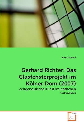 Gerhard Richter: Das Glasfensterprojekt im Kölner Dom (2007): Zeitgenössische Kunst im gotischen Sakralbau von VDM Verlag Dr. Müller