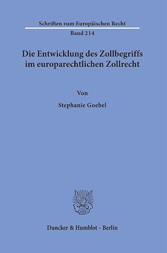 Die Entwicklung des Zollbegriffs im europarechtlichen Zollrecht. (Schriften zum Europäischen Recht) von Duncker & Humblot GmbH