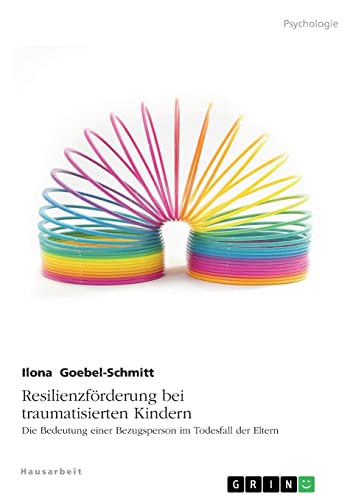Resilienzförderung bei traumatisierten Kindern. Die Bedeutung einer Bezugsperson im Todesfall der Eltern Resilienzförderung bei traumatisierten Kindern. Die Bedeutung einer Bezugsperson im Todesfall der Eltern