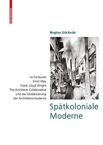 Spätkoloniale Moderne: Le Corbusier, Ernst May, Frank Lloyd Wright, The Architects Collaborative und die Globalisierung der Architekturmoderne