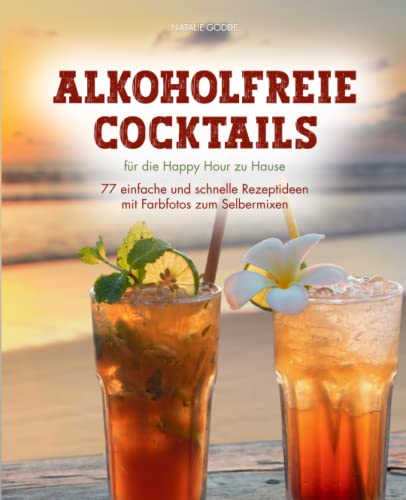 Alkoholfreie Cocktails: für die Happy Hour zu Hause - 77 einfache und schnelle Rezeptideen mit Farbfotos zum Selbermixen Alkoholfreie Cocktails: für die Happy Hour zu Hause - 77 einfache und schnelle Rezeptideen mit Farbfotos zum Selbermixen