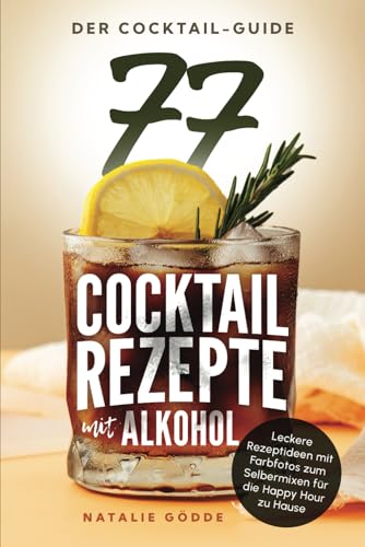 Der Cocktail-Guide - 77 Cocktailrezepte mit Alkohol: Leckere Rezeptideen mit Farbfotos zum Selbermixen für die Happy Hour zu Hause