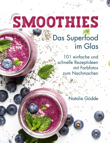 Smoothies - Das Superfood im Glas: 101 einfache und schnelle Rezeptideen mit Farbfotos zum Nachmachen