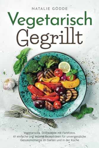 Vegetarisch Gegrillt: Vegetarische Grillrezepte mit Farbfotos. 61 einfache und leckere Rezeptideen für unvergessliche Genussmomente im Garten und in der Küche Vegetarisch Gegrillt: Vegetarische Grillrezepte mit Farbfotos. 61 einfache und leckere Rezeptideen für unvergessliche Genussmomente im Garten und in der Küche