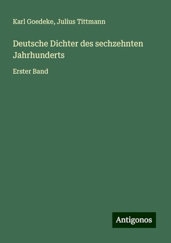 Deutsche Dichter des sechzehnten Jahrhunderts: Erster Band Deutsche Dichter des sechzehnten Jahrhunderts: Erster Band von Antigonos Verlag