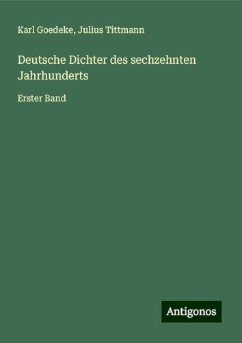 Deutsche Dichter des sechzehnten Jahrhunderts: Erster Band Deutsche Dichter des sechzehnten Jahrhunderts: Erster Band von Antigonos Verlag