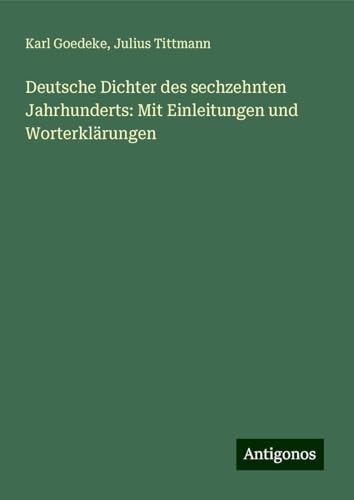 Deutsche Dichter des sechzehnten Jahrhunderts: Mit Einleitungen und Worterklärungen Deutsche Dichter des sechzehnten Jahrhunderts: Mit Einleitungen und Worterklärungen von Antigonos Verlag