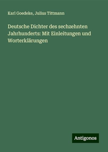 Deutsche Dichter des sechzehnten Jahrhunderts: Mit Einleitungen und Worterklärungen von Antigonos Verlag