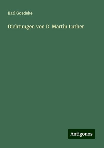 Dichtungen von D. Martin Luther Dichtungen von D. Martin Luther von Antigonos Verlag