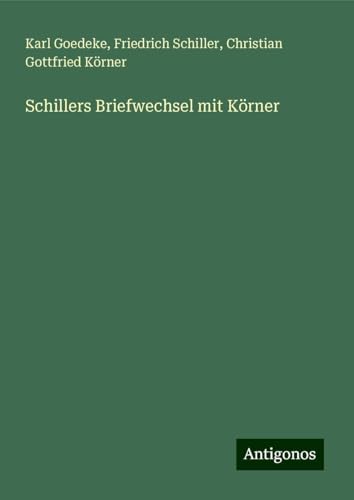Schillers Briefwechsel mit Körner Schillers Briefwechsel mit Körner von Antigonos Verlag