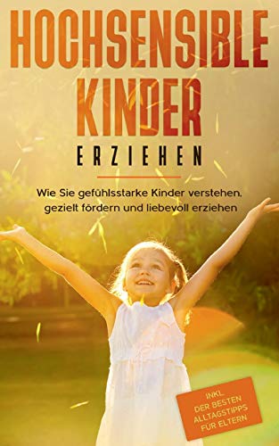 Hochsensible Kinder erziehen: Wie Sie gefühlsstarke Kinder verstehen, gezielt fördern und liebevoll erziehen - inkl. der besten Alltagstipps für Eltern Hochsensible Kinder erziehen: Wie Sie gefühlsstarke Kinder verstehen, gezielt fördern und liebevoll erziehen - inkl. der besten Alltagstipps für Eltern