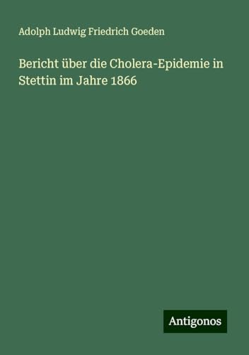 Bericht über die Cholera-Epidemie in Stettin im Jahre 1866 von Antigonos Verlag