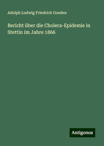 Bericht über die Cholera-Epidemie in Stettin im Jahre 1866 von Antigonos Verlag