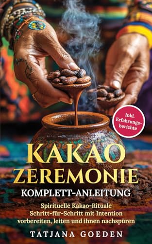 Kakao Zeremonie Komplett-Anleitung: Spirituelle Kakao-Rituale Schritt-für-Schritt mit Intention vorbereiten, leiten und ihnen nachspüren - inkl. Erfahrungsberichte von Independently published