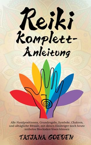 Reiki Komplett-Anleitung: Alle Handpositionen, Grundregeln, Symbole, Chakren, und alltägliche Rituale, mit denen Einsteiger noch heute mühelos Blockaden lösen können von Independently published