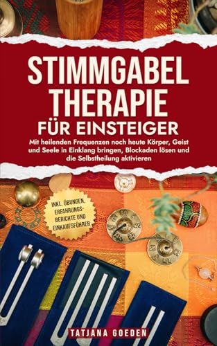 Stimmgabel-Therapie für Einsteiger: Mit heilenden Frequenzen noch heute Körper, Geist und Seele in Einklang bringen, Blockaden lösen und die Selbstheilung aktivieren von Independently published