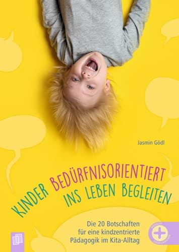 Kinder bedürfnisorientiert ins Leben begleiten: Die 20 Botschaften für eine kindzentrierte Pädagogik im Kita-Alltag Kinder bedürfnisorientiert ins Leben begleiten: Die 20 Botschaften für eine kindzentrierte Pädagogik im Kita-Alltag