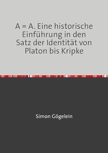 A = A. Eine historische Einführung in den Satz der Identität von Platon bis Kripke