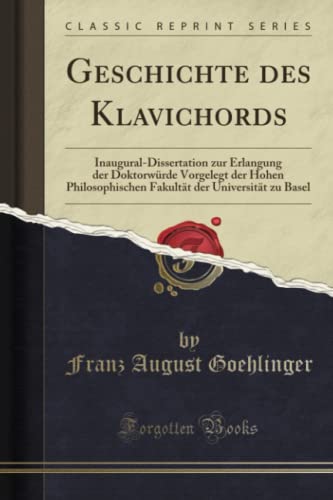 Geschichte des Klavichords (Classic Reprint): Inaugural-Dissertation zur Erlangung der Doktorwürde Vorgelegt der Hohen Philosophischen Fakultät der ... Der Universität Zu Basel (Classic Reprint)