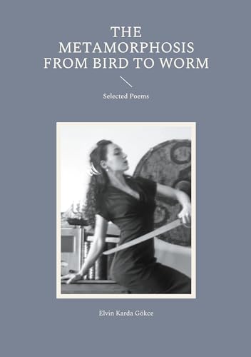 The Metamorphosis from Bird to Worm: Selected Poems