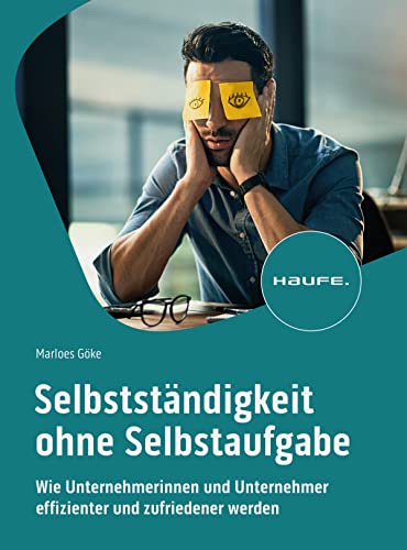 Selbstständigkeit ohne Selbstaufgabe: Wie Unternehmerinnen und Unternehmer effizienter und zufriedener werden (Haufe Fachbuch) von Haufe