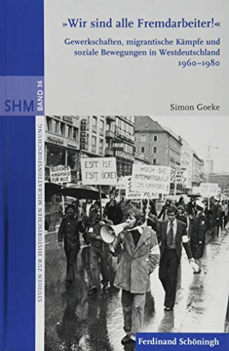 "Wir sind alle Fremdarbeiter!": Gewerkschaften, migrantische Kämpfe und soziale Bewegungen in Westdeutschland 1960-1980 (Studien zur Historischen Migrationsforschung)