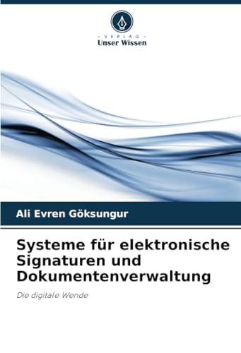 Systeme für elektronische Signaturen und Dokumentenverwaltung: Die digitale Wende von Verlag Unser Wissen